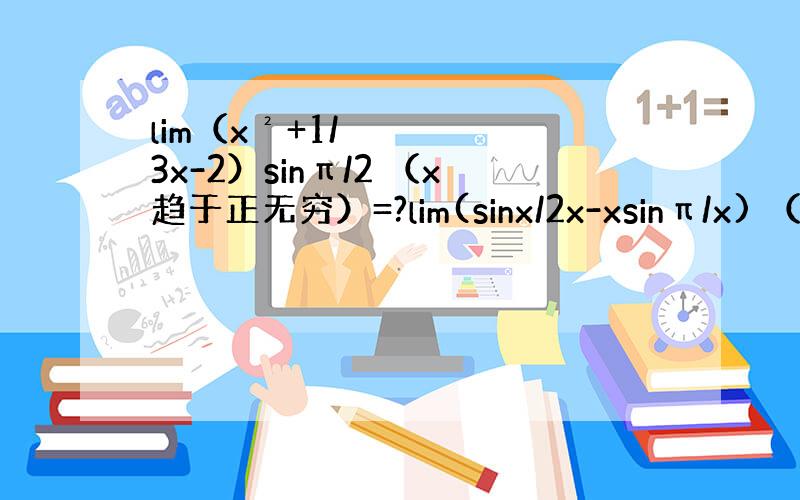 lim（x²+1/3x-2）sinπ/2 （x趋于正无穷）=?lim(sinx/2x-xsinπ/x) （x趋