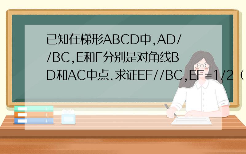 已知在梯形ABCD中,AD//BC,E和F分别是对角线BD和AC中点.求证EF//BC,EF=1/2（BC-AD）