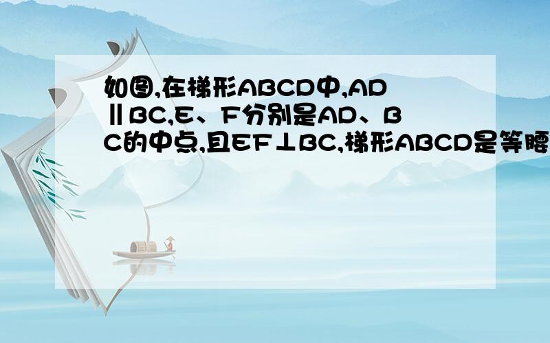 如图,在梯形ABCD中,AD‖BC,E、F分别是AD、BC的中点,且EF⊥BC,梯形ABCD是等腰梯形吗,请说明理由