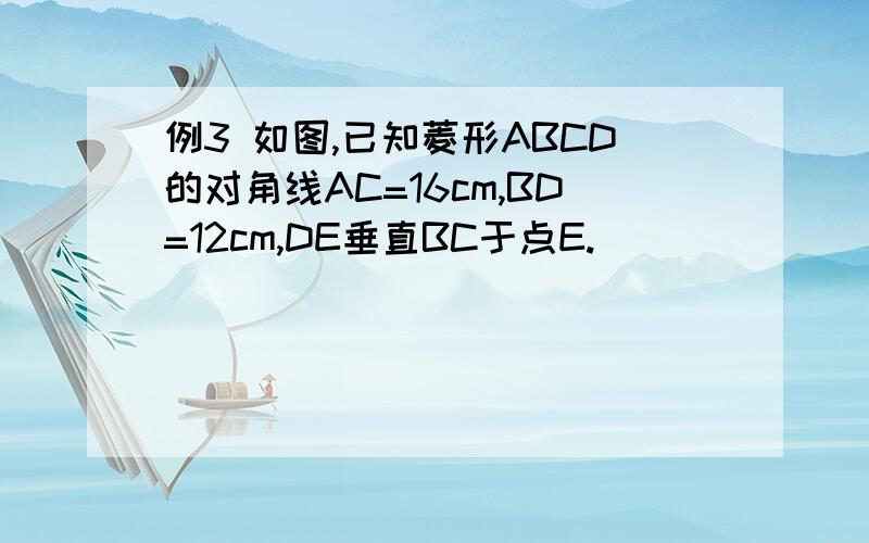 例3 如图,已知菱形ABCD的对角线AC=16cm,BD=12cm,DE垂直BC于点E.