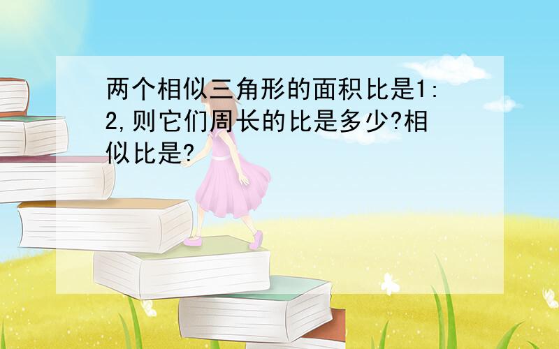 两个相似三角形的面积比是1:2,则它们周长的比是多少?相似比是?