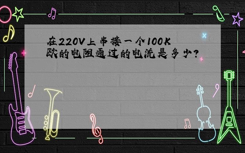 在220V上串接一个100K欧的电阻通过的电流是多少?