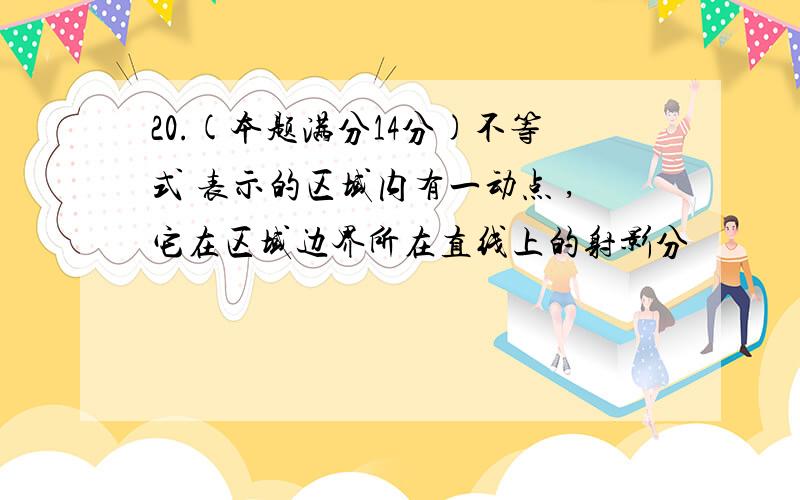 20.(本题满分14分)不等式 表示的区域内有一动点 ,它在区域边界所在直线上的射影分