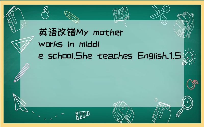 英语改错My mother works in middle school.She teaches English.1.S