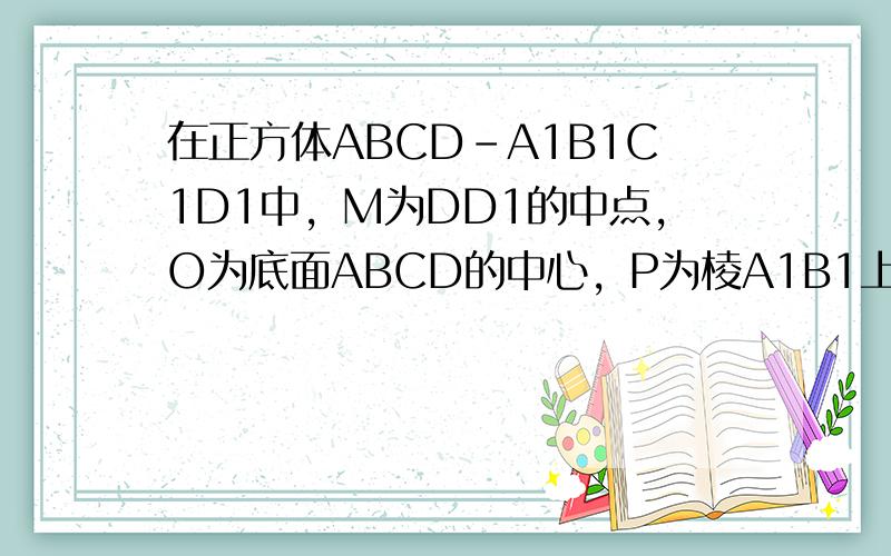 在正方体ABCD-A1B1C1D1中，M为DD1的中点，O为底面ABCD的中心，P为棱A1B1上任意一点，则直线OP与直