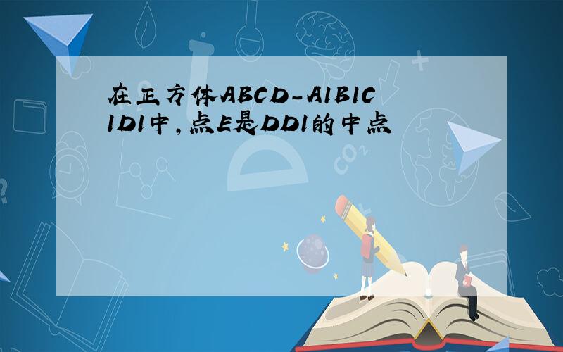 在正方体ABCD-A1B1C1D1中,点E是DD1的中点