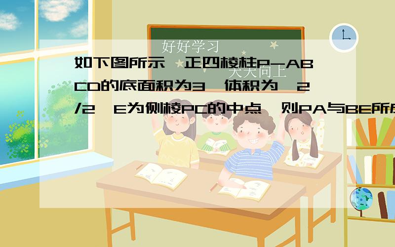 如下图所示,正四棱柱P-ABCD的底面积为3,体积为√2/2,E为侧棱PC的中点,则PA与BE所成的角为