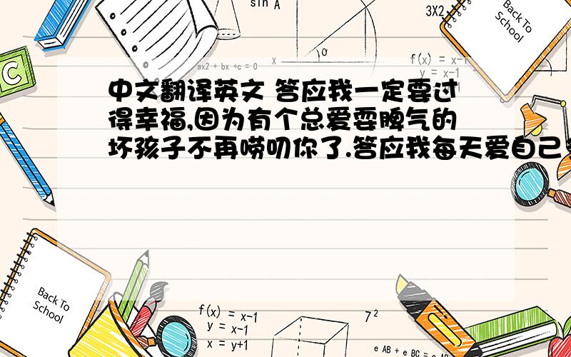 中文翻译英文 答应我一定要过得幸福,因为有个总爱耍脾气的坏孩子不再唠叨你了.答应我每天爱自己多一点