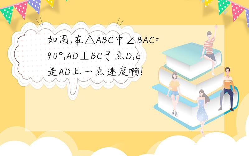 如图,在△ABC中∠BAC=90°,AD⊥BC于点D,E是AD上一点速度啊!