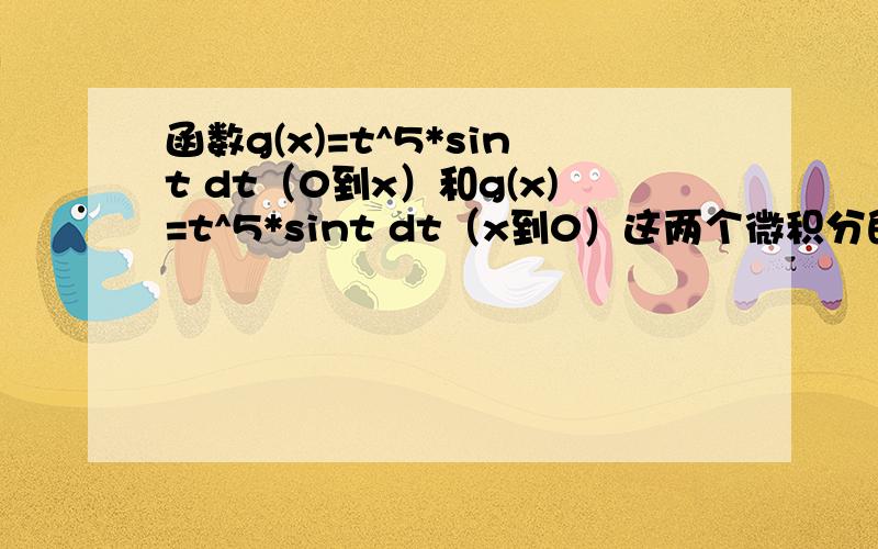 函数g(x)=t^5*sint dt（0到x）和g(x)=t^5*sint dt（x到0）这两个微积分的导数怎么算