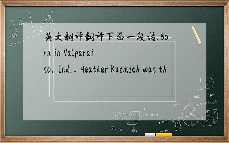 英文翻译翻译下面一段话.Born in Valparaiso, Ind., Heather Kuzmich was th