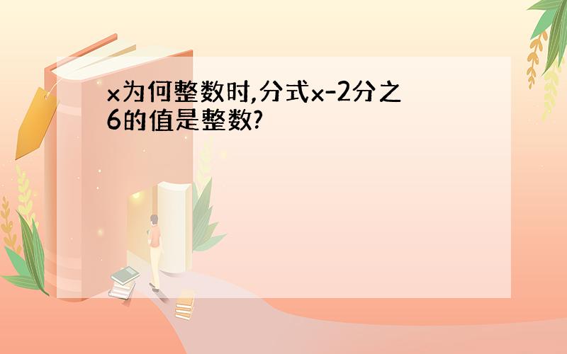 x为何整数时,分式x-2分之6的值是整数?