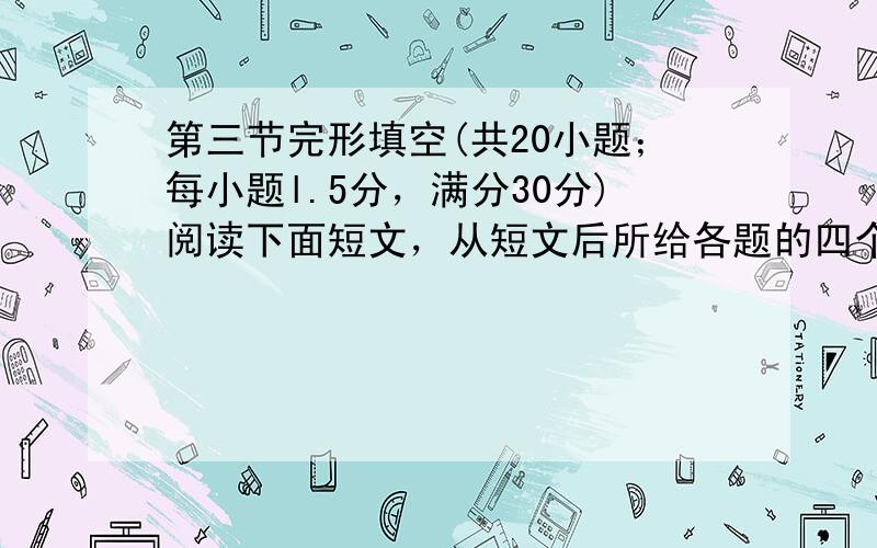 第三节完形填空(共20小题；每小题l.5分，满分30分)阅读下面短文，从短文后所给各题的四个选项(A、B、C和D)中，选