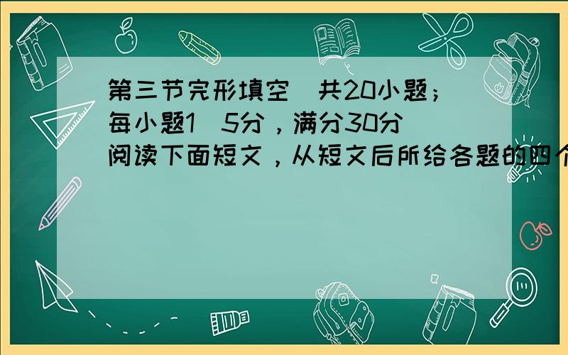 第三节完形填空(共20小题；每小题1．5分，满分30分)阅读下面短文，从短文后所给各题的四个选项(A、B、C和D)中，选