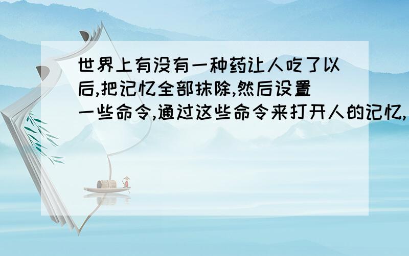 世界上有没有一种药让人吃了以后,把记忆全部抹除,然后设置一些命令,通过这些命令来打开人的记忆,