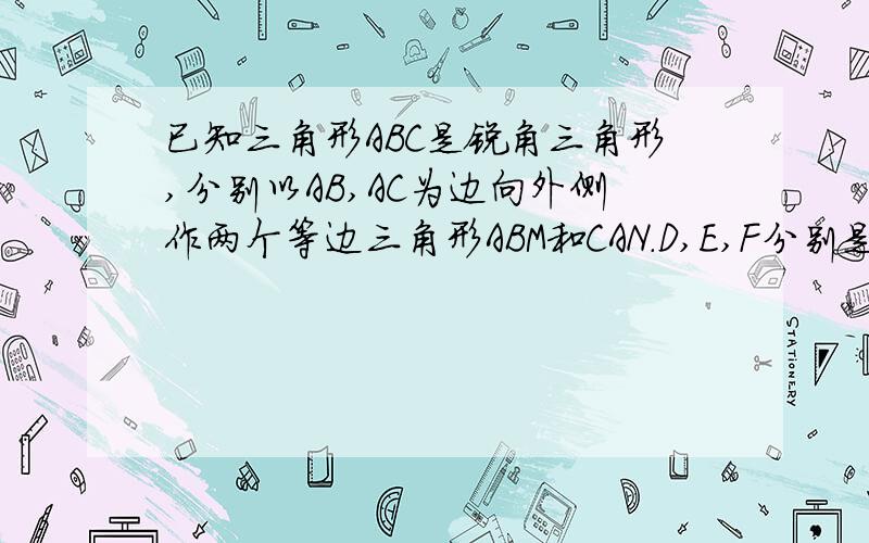 已知三角形ABC是锐角三角形,分别以AB,AC为边向外侧作两个等边三角形ABM和CAN.D,E,F分别是MB,BC,CN