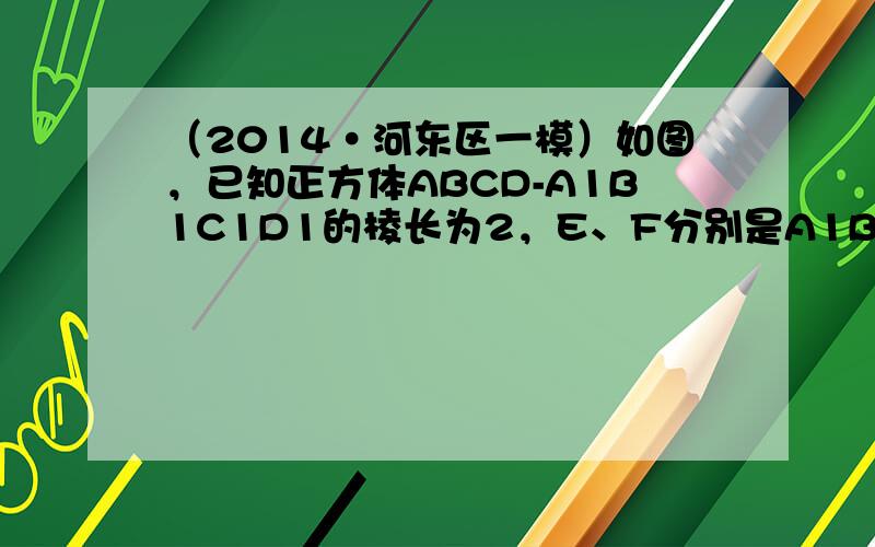 （2014•河东区一模）如图，已知正方体ABCD-A1B1C1D1的棱长为2，E、F分别是A1B1、CC1的中点，过D1