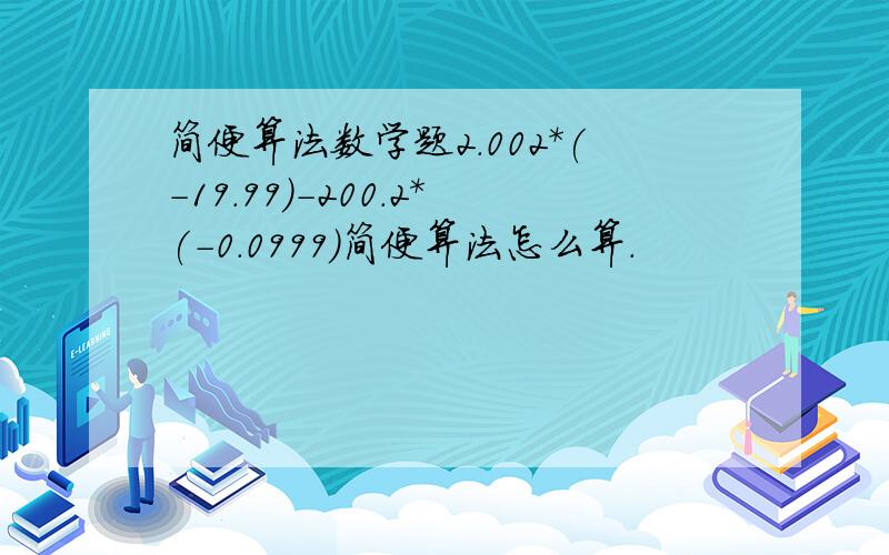 简便算法数学题2.002*(-19.99)-200.2*(-0.0999)简便算法怎么算.