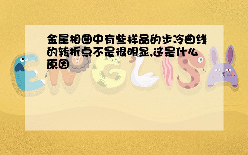 金属相图中有些样品的步冷曲线的转折点不是很明显,这是什么原因