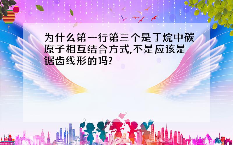 为什么第一行第三个是丁烷中碳原子相互结合方式,不是应该是锯齿线形的吗?