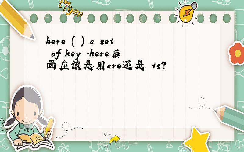 here ( ) a set of key .here后面应该是用are还是 is?