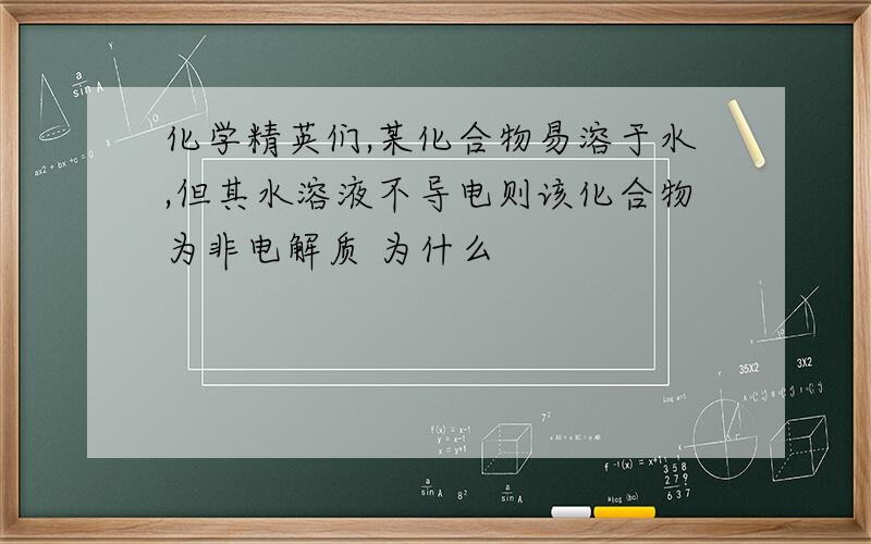 化学精英们,某化合物易溶于水,但其水溶液不导电则该化合物为非电解质 为什么