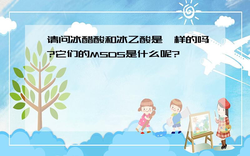 请问冰醋酸和冰乙酸是一样的吗?它们的MSDS是什么呢?