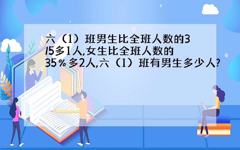 六（1）班男生比全班人数的3/5多1人,女生比全班人数的35％多2人,六（1）班有男生多少人?