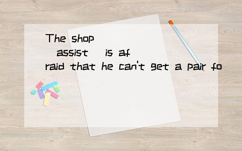 The shop _____(assist) is afraid that he can't get a pair fo