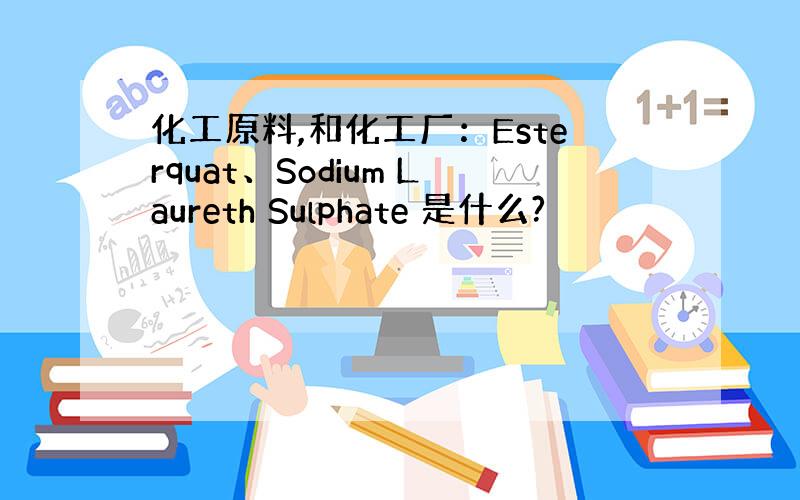 化工原料,和化工厂：Esterquat、Sodium Laureth Sulphate 是什么?