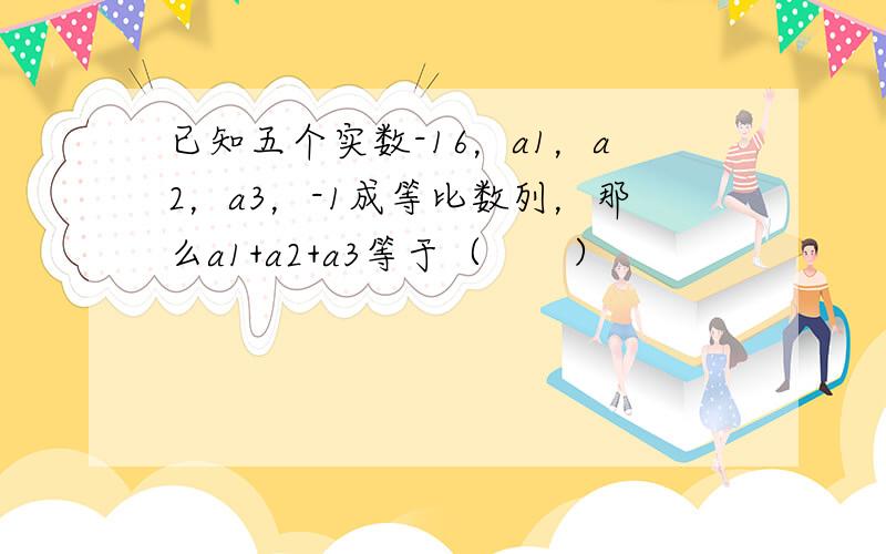 已知五个实数-16，a1，a2，a3，-1成等比数列，那么a1+a2+a3等于（　　）