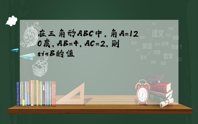 在三角形ABC中,角A=120度,AB=4,AC=2,则sinB的值