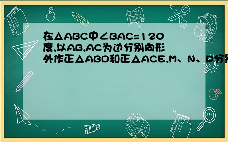 在△ABC中∠BAC=120度,以AB,AC为边分别向形外作正△ABD和正△ACE,M、N、P分别为AD、AE、BC中点