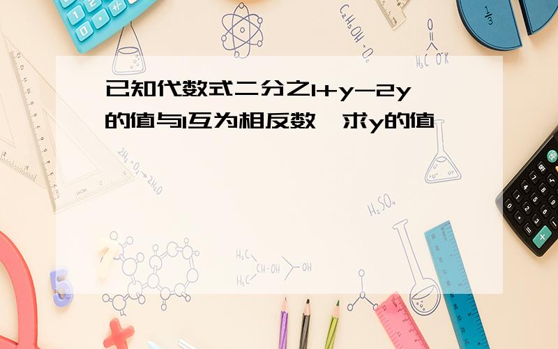 已知代数式二分之1+y-2y的值与1互为相反数,求y的值