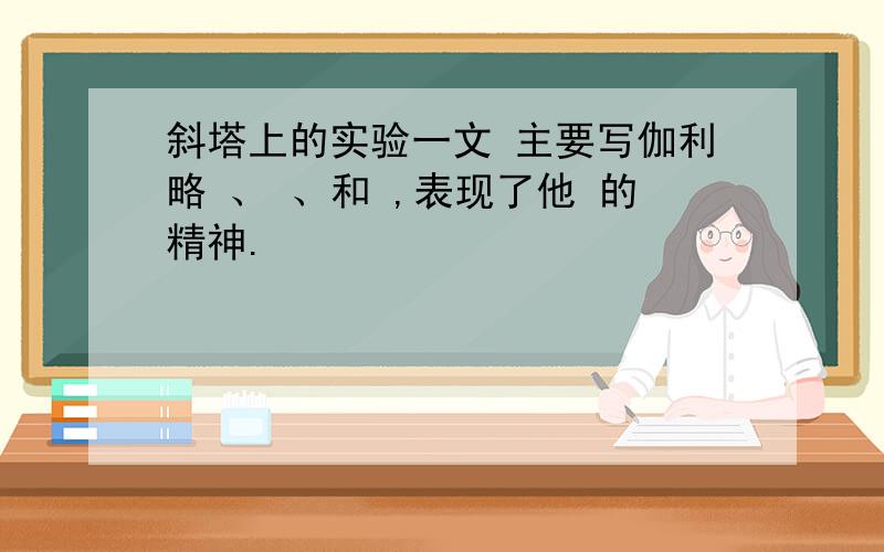 斜塔上的实验一文 主要写伽利略 、 、和 ,表现了他 的精神.