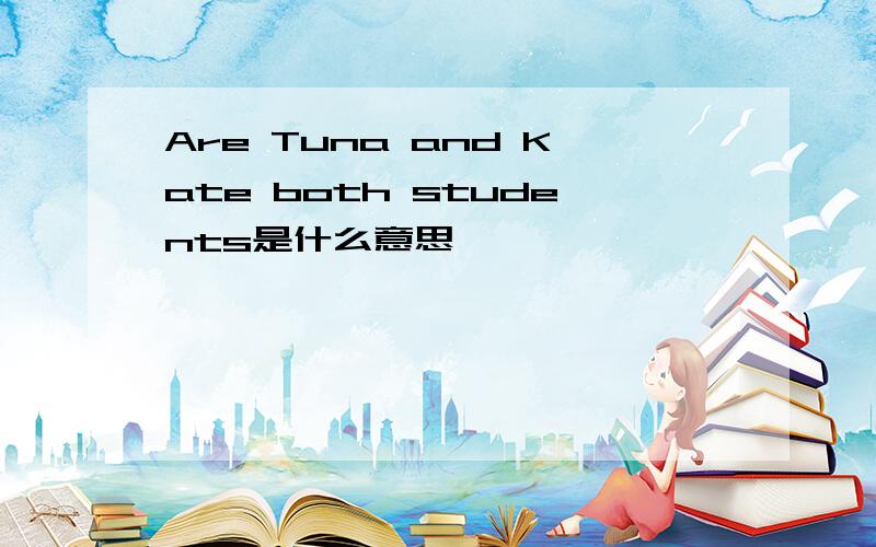 Are Tuna and Kate both students是什么意思