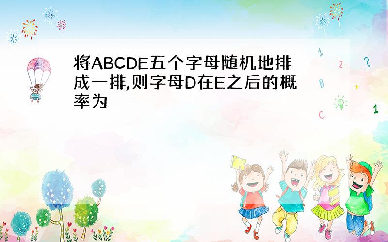 将ABCDE五个字母随机地排成一排,则字母D在E之后的概率为