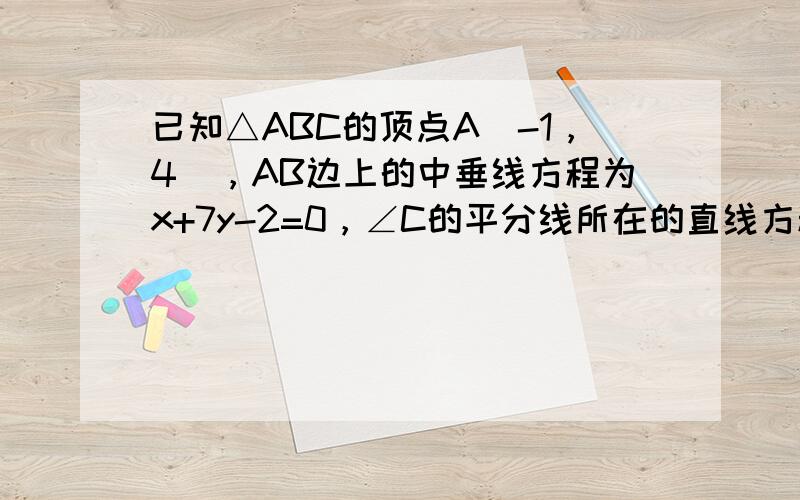 已知△ABC的顶点A（-1，4），AB边上的中垂线方程为x+7y-2=0，∠C的平分线所在的直线方程为x-2y+4=0．