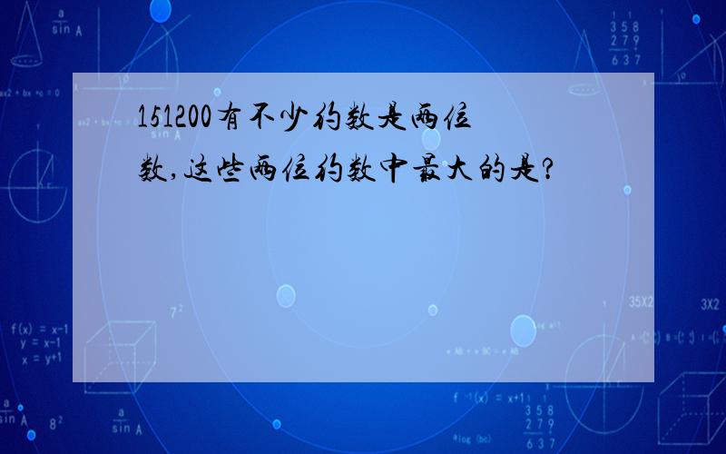 151200有不少约数是两位数,这些两位约数中最大的是?