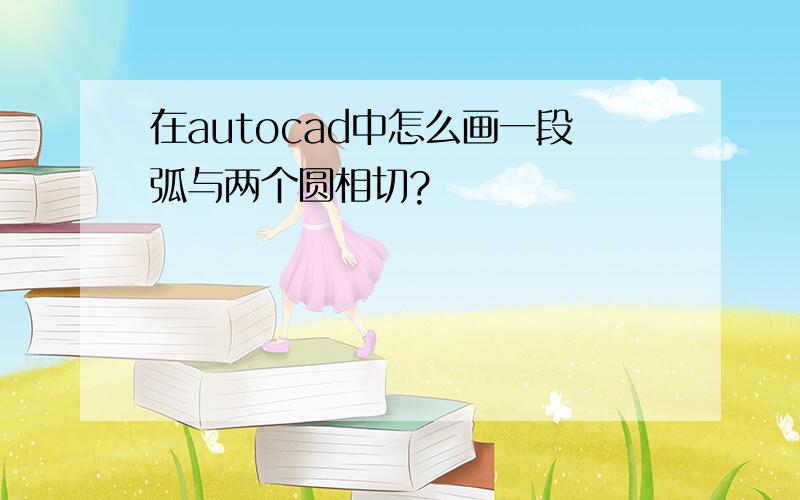 在autocad中怎么画一段弧与两个圆相切?