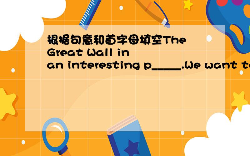 根据句意和首字母填空The Great Wall in an interesting p_____.We want to