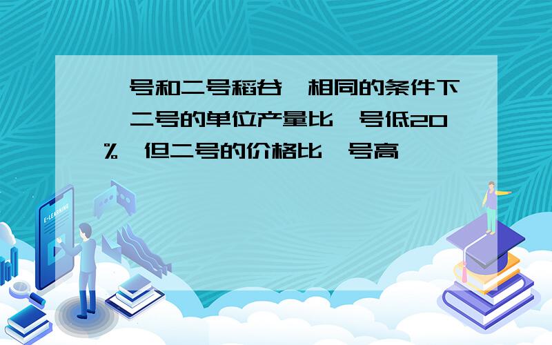 一号和二号稻谷,相同的条件下,二号的单位产量比一号低20%,但二号的价格比一号高