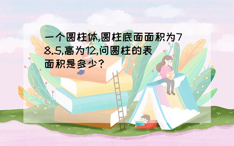 一个圆柱体,圆柱底面面积为78.5,高为12,问圆柱的表面积是多少?