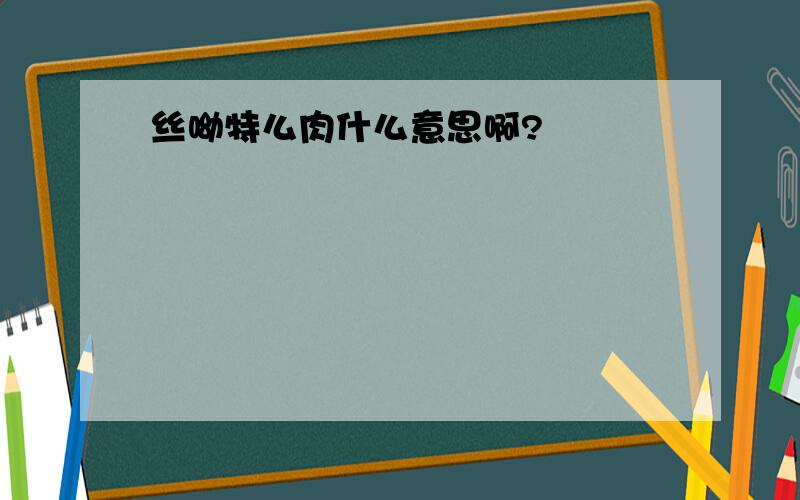 丝呦特么肉什么意思啊?