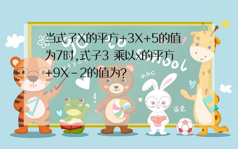 当式子X的平方+3X+5的值为7时,式子3 乘以x的平方+9X-2的值为?