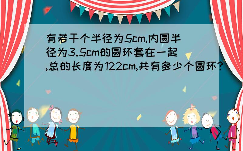 有若干个半径为5cm,内圆半径为3.5cm的圆环套在一起,总的长度为122cm,共有多少个圆环?