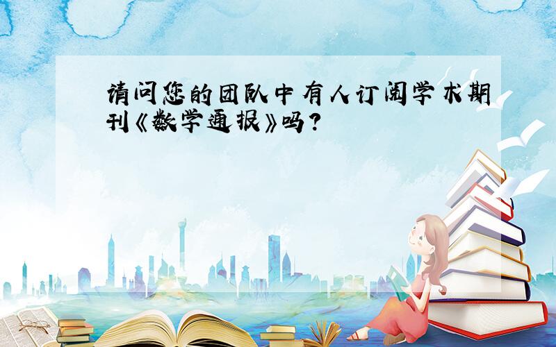 请问您的团队中有人订阅学术期刊《数学通报》吗?