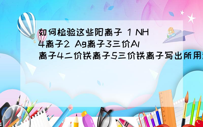 如何检验这些阳离子 1 NH4离子2 Ag离子3三价Al离子4二价铁离子5三价铁离子写出所用试剂及现象和化学方程式.