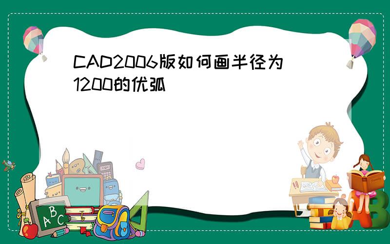 CAD2006版如何画半径为1200的优弧