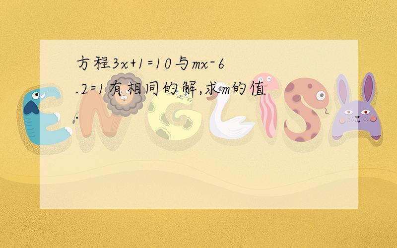 方程3x+1=10与mx-6.2=1有相同的解,求m的值.